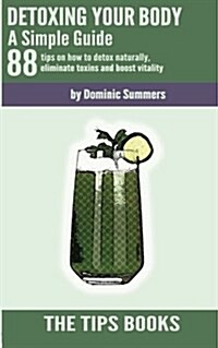 Detoxing Your Body - A Simple Guide: 88 Tips on How to Detox Naturally, Eliminate Toxins and Boost Vitality (Paperback)