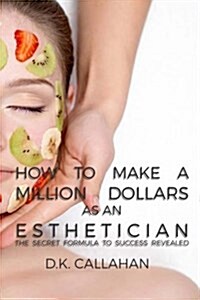 How to Make a Million Dollars as an Esthetician: The Secret Formula to Success Revealed! (Paperback)