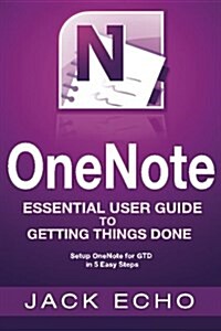 Onenote: Onenote Essential User Guide to Getting Things Done on Onenote: Setup Onenote for Gtd in 5 Easy Steps (Paperback)