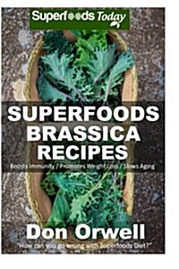 Superfoods Brassica Recipes: Over 70 Quick & Easy Gluten Free Low Cholesterol Whole Foods Recipes Full of Antioxidants & Phytochemicals (Paperback)