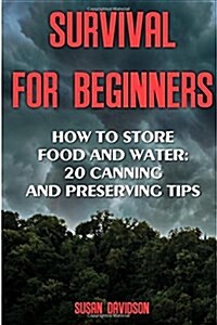Survival for Beginners: How to Store Food and Water: 20 Canning and Preserving Tips: (Survival Guide for Beginners, Survival Guide, Survival T (Paperback)
