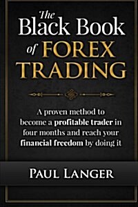 The Black Book of Forex Trading: A Proven Method to Become a Profitable Trader in Four Months and Reach Your Financial Freedom by Doing It (Paperback)