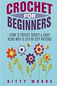 Crochet for Beginners: Learn to Crochet Quickly & Easily Along with 15 Step-By-Step Patterns (Paperback)
