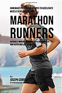 Homemade Protein Bar Recipes to Accelerate Muscle Development for Marathon Runners: Naturally Improve Muscle Growth and Lower Fat to Run Faster and La (Paperback)