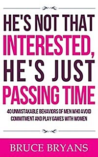 Hes Not That Interested, Hes Just Passing Time: 40 Unmistakable Behaviors of Men Who Avoid Commitment and Play Games with Women (Paperback)