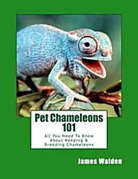 Pet Chameleons 101: All You Need to Know about Keeping & Breeding Chameleons (Paperback)