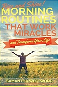 Rise and Shine!: Morning Routines That Work Miracles and Transform Your Life (Paperback)