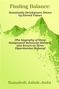 Finding Balance: Sustainable Development Driven by Eternal Values: The Biography of Shree Sahajanand Saraswati Maharaj, Also Known as S (Paperback)