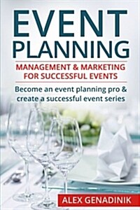 Event Planning: Management & Marketing for Successful Events: Become an Event Planning Pro & Create a Successful Event Series (Paperback)