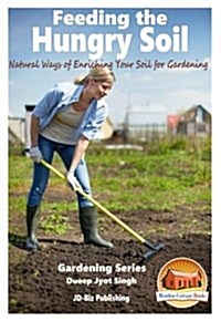 Feeding the Hungry Soil - Natural Ways of Enriching Your Soil for Gardening (Paperback)