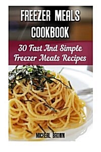 Freezer Meals Cookbook: 30 Fast and Simple Freezer Meals Recipes: (Freezer Meals for the Slow Cooker, Freezer Meals Crock Pot, Freezer Meals S (Paperback)