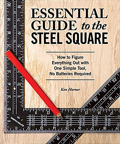 Essential Guide to the Steel Square: How to Figure Everything Out with One Simple Tool, No Batteries Required (Paperback)