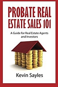 Probate Real Estate Sales 101: A Guide for Real Estate Agents and Investors (Paperback)
