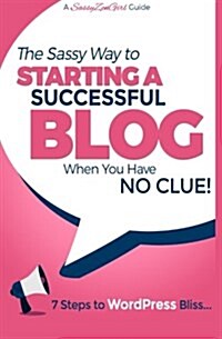 Starting a Successful Blog When You Have No Clue! - 7 Steps to Wordpress Bliss... (Paperback)