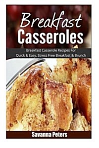Breakfast Casseroles: Breakfast Casserole Recipes for Quick & Easy, Stress Free Breakfast and Brunch (Paperback)