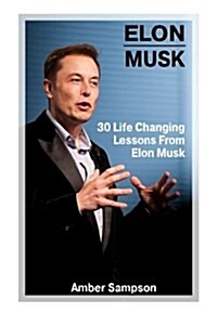 Elon Musk: 30 Life Changing Lessons from Elon Musk: (Elon Musk, Elon Musk Biography, Business Advice, Spacex, Tesla Motors, Start (Paperback)