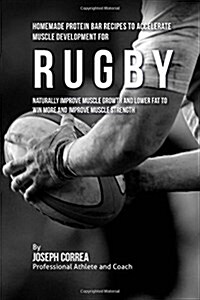 Homemade Protein Bar Recipes to Accelerate Muscle Development for Rugby: Naturally Improve Muscle Growth and Lower Fat to Win More and Improve Muscle (Paperback)