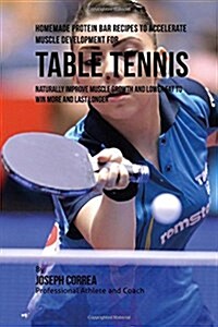 Homemade Protein Bar Recipes to Accelerate Muscle Development for Table Tennis: Naturally Improve Muscle Growth and Lower Fat to Win More and Last Lon (Paperback)