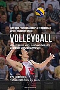 Homemade Protein Bar Recipes to Accelerate Muscle Development for Volleyball: Naturally Improve Muscle Growth and Lower Fat to Win More and Improve Mu (Paperback)
