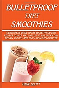 Bulletproof Diet Smoothie: A Beginners Guide to the Bulletproof Diet: Recipes to Help You Lose Up to 1lbs Every Day, Regain Energy and Live a He (Paperback)