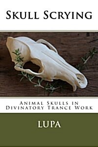 Skull Scrying: Animal Skulls in Divinatory Trance Work (Paperback)