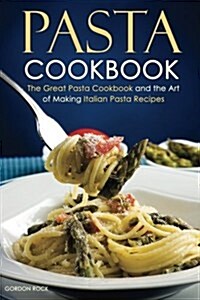 Pasta Cookbook: The Great Pasta Cookbook and the Art of Making Italian Pasta Recipes (Paperback)