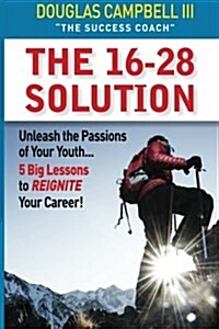 The 16-28 Solution: Unleash the Passions of Youth: Five Big Lessons to Reignite Your Career (Paperback)