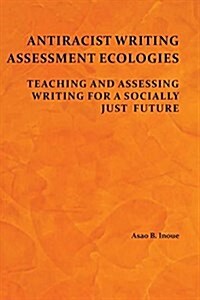Antiracist Writing Assessment Ecologies: Teaching and Assessing Writing for a Socially Just Future (Paperback)