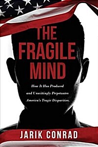 The Fragile Mind: How It Has Produced and Unwittingly Perpetuates Americas Tragic Disparities (Paperback)