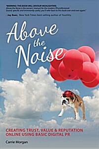 Above the Noise: Creating Trust, Value & Reputation Online Using Basic Digital PR (Paperback)