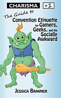 Charisma +1: The Guide to Convention Etiquette for Gamers, Geeks & the Socially Awkward (Paperback)