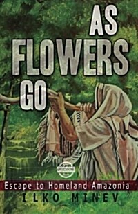 As Flowers Go: Escape to Homeland Amazonia (Paperback)