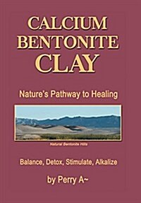 Calcium Bentonite Clay: Natures Pathway to Healing Balance, Detox, Stimulate, Alkalize (Hardcover)