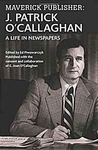 Maverick Publisher: J. Patrick OCallaghan: A Life in Newspapers (Paperback)