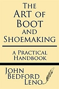 The Art of Boot and Shoemaking: A Practical Handbook (Paperback)