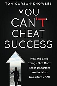 You Cant Cheat Success: How the Little Things You Think Arent Important Are the Most Important of All (Paperback)