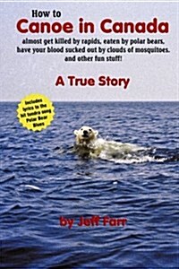 How to Canoe in Canada, Almost Get Killed by Rapids, Eaten by Polar Bears, Have Your Blood Sucked Out by Clouds of Mosquitoes, and Other Fun Stuff! (Paperback)