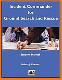 Incident Commander for Ground Search and Rescue: Student Manual (Paperback)