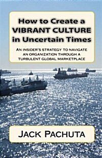 How to Create a Vibrant Culture in Uncertain Times: An Insiders Perspective of What Organizations Must Do to Succeed in Todays Marketplace (Paperback)