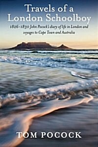 Travels of a London Schoolboy: 1826-1830 John Pococks Diary of Life in London and Voyages to Cape Town and Australia (Paperback)