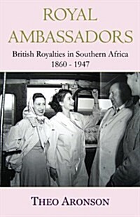 Royal Ambassadors: British Royalties in Southern Africa 1860-1947 (Paperback)