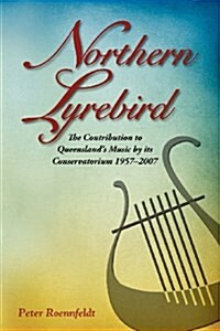 Northern Lyrebird: The Contribution to Queenslands Music by Its Conservatorium (Paperback)