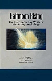 Halfmoon Rising: The Halfmoon Bay Writers Workshop Anthology (Paperback)
