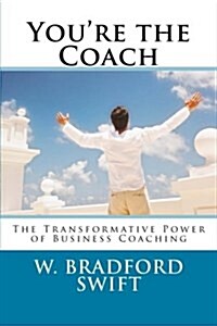 Youre the Coach: The Transformational Power of Business Coaching (Paperback)