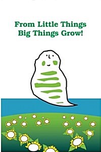 From Little Things Big Things Grow: Help Your Children to Discover One of the Universal Laws about Life...That Is, How an Entire Future Can Be Summed (Paperback)
