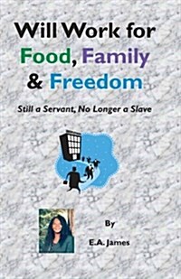 Will Work for Food, Family, and Freedom: Still a Servant, No Longer a Slave (Paperback)