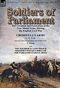 Soldiers of Parliament: The Creation and Formation of the New Model Army During the English Civil War-Cromwells Army by C. H. Firth (Special (Hardcover)