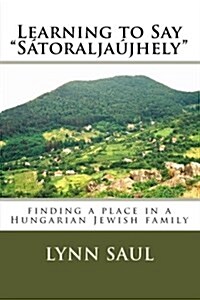 Learning to Say Satoraljaujhely: finding a place in a Hungarian Jewish family (Paperback)