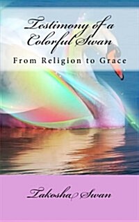 Testimony of a Colorful Swan: From Religion to Grace (Paperback)