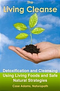 The Living Cleanse: Detoxification and Cleansing Using Living Foods and Safe Natural Strategies (Paperback)